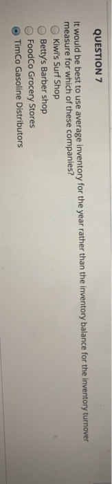 QUESTION 7 It would be best to use average inventory for the year rather than the inventory balance for the inventory turnove