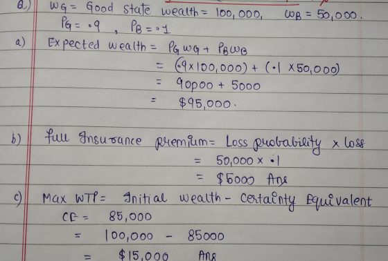 a) WG = Good state wealth = 100,000, WB = 50,000. PG = .9 PB=oy Expected wealth = PG WG + PB WB = 69x100,000) + (•| X50,000)