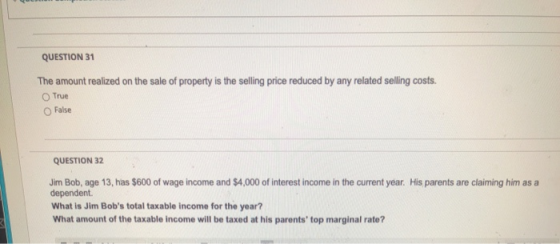 QUESTION 31 The amount realized on the sale of property is the selling price reduced by any related selling costs. True False