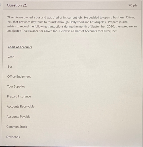 Question 21 90 pts Oliver Rowe owned a bus and was tired of his current job. He decided to open a business, Oliver, Inc., tha