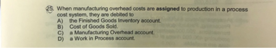 25. When manufacturing overhead costs are assigned to production in a process cost system, they are debited to A) the Finishe