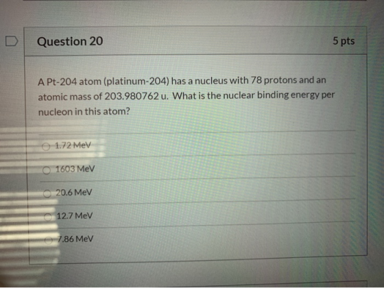 Question 20 5 pts A Pt-204 atom (platinum-204) has a nucleus with 78 protons and an atomic mass of 203.980762 u. What is the