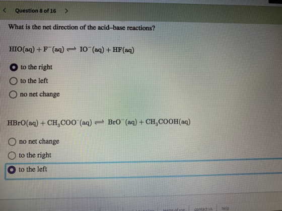 < Question 8 of 16 > What is the net direction of the acid-base reactions? HIO(aq) +F(aq) – 10 (aq) + HF(aq) O to the right O