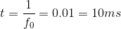 t=\frac{1}{f_0}=0.01=10ms