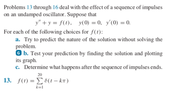 Problems 13 through 16 deal with the effect of a sequence of impulses on an undamped oscillator. Suppose that y ty-f(t), y(0