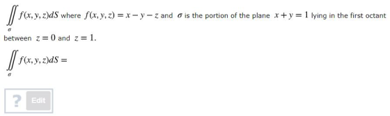 f(x, y, z)ds where f(x, y, z) = x=y=z and o is the portion of the plane x+y=1 lying in the first octant o between z = 0 and z