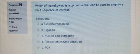 Question 29 Which of the following is a technique that can be used to amplify a DNA sequence of interest? Not yet answered Po