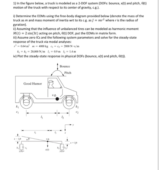 1) In the figure below, a truck is modeled as a 2-DOF system (DOFs: bounce, x(t) and pitch, 0(t) motion of the truck with res
