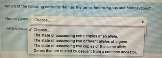 Which of the following correctly defines the terms heterozygous and homozygous? Homozygous Choose... Heterozygou v Choose...