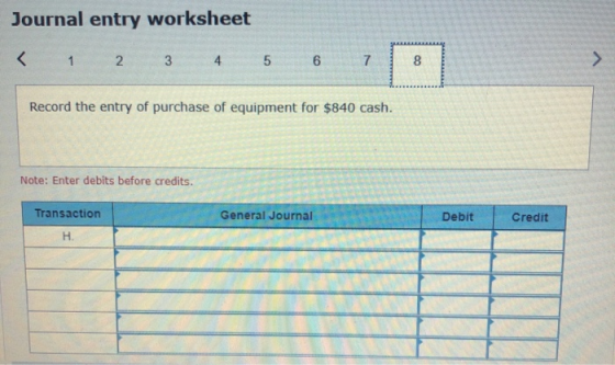 Journal entry worksheet < 1 2 3 4 5 6 7 Record the entry of purchase of equipment for $840 cash. Note: Enter debits before cr