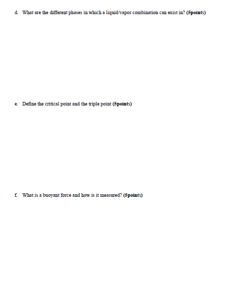 d. What are the different phases in which a liquid vapor combination can exist in? (Spoints) e. Define the critical point and