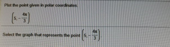 Plot the point given in polar coordinates. 4x 410 Select the graph that represents the point 5, (5-4