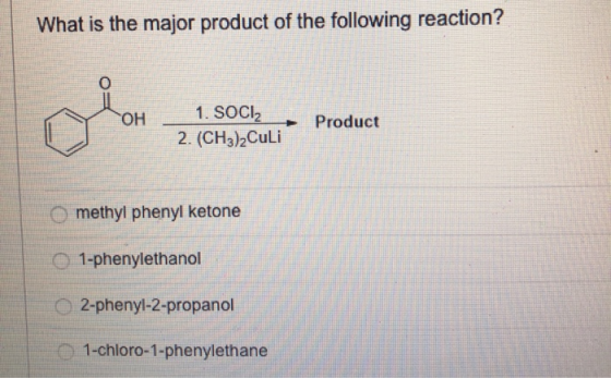 What is the major product of the following reaction? OH 2 de ore 1. SOCI2 2. (CH3)2Culi Product Produc methyl phenyl ketone 1