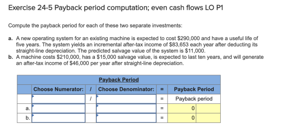 Exercise 24-5 Payback period computation; even cash flows LO P1 Compute the payback period for each of these two separate inv