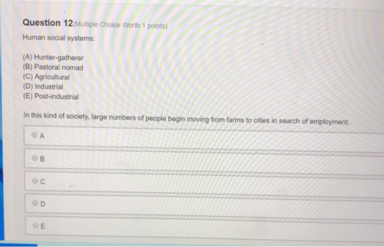 Question 12 Multiple Choice Worth 1 points) Human social systems: (A) Hunter-gatherer (B) Pastoral nomad (C) Agricultural (D)