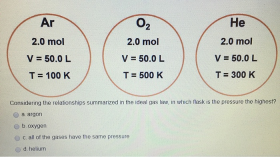 Ar O2 He 2.0 mol 2.0 mol 2.0 mol V = 50.0L V = 50.0 L V = 50.0 L T= 100 K T = 500 K T = 300 K Considering the relationships s