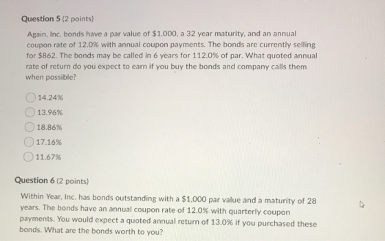 Question 5 (2 points) Again, Inc, bonds have a par value of $1,000, a 32 year maturity, and an annual coupon rate of 12.0% wi