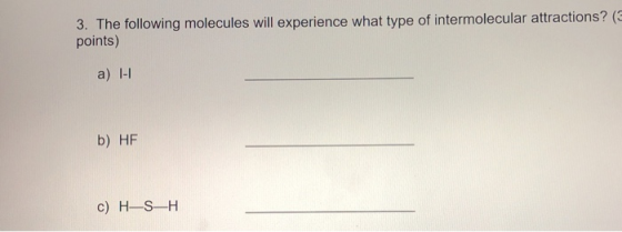 3. The following molecules will experience what type of intermolecular attractions? ( points) a) 1-1 b) HF c) H-S-H