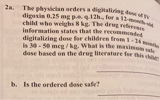 2a. talizing dose of IV 12-month-old The physician orders a digitalizing dos digoxin 0.25 mg p.o. q.12h., for a 12-mon child