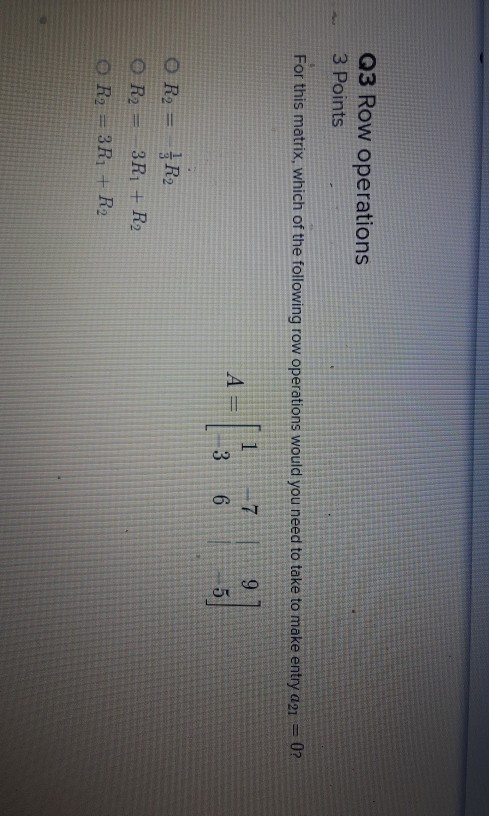Q3 Row operations 3 Points For this matrix, which of the following row operations would you need to take to make entry a21 =