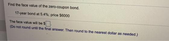 Find the face value of the zero-coupon bond. 17-year bond at 5.4%; price $6000 The face value will be $ (Do not round until t