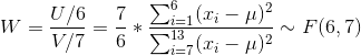 W=\frac{U/6}{V/7}=\frac{7}{6}*\frac{\sum_{i=1}^{6}(x_i-\mu)^2}{\sum_{i=7}^{13}(x_i-\mu)^2}\sim F(6,7)