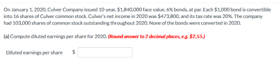 On January 1, 2020, Culver Company issued 10-year, $1,840,000 face value, 6% bonds, at par. Each $1,000 bond is convertible i