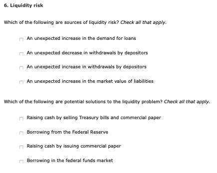 6. Liquidity risk Which of the following are sources of liquidity risk? Check all that apply. An unexpected increase in the d