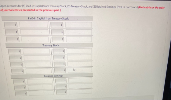Open accounts for (1) Paid-in Capital from Treasury Stock, (2) Treasury Stock, and (3) Retained Earnings. (Post to T-accounts