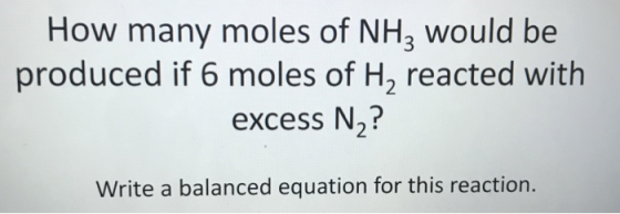 How many moles of NHą would be produced if 6 moles of H, reacted with excess NZ? Write a balanced equation for this reaction.