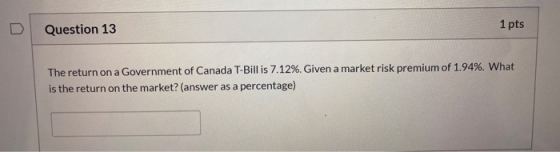 Question 13 1 pts The return on a Government of Canada T-Bill is 7.12%. Given a market risk premium of 1.94%. What is the ret