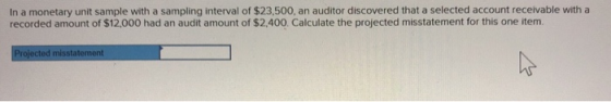 In a monetary unit sample with a sampling interval of $23,500, an auditor discovered that a selected account receivable with