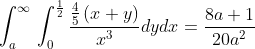 \int _a^{\infty \:}\int _0^{\frac{1}{2}}\frac{\frac{4}{5}\left(x+y\right)}{x^3}dydx=\frac{8a+1}{20a^2}