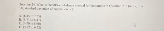 Question 24. What is the 90% confidence interval for the sample in Question 23? (n=9, 2 = 5.8, standard deviation of populati
