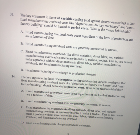 33. The key argument in favor of variable costing (and against absorption costing) is that fixed manufacturing overhead costs