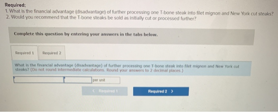 Required: 1. What is the financial advantage (disadvantage) of further processing one T-bone steak into filet mignon and New