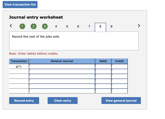 View transaction list Journal entry worksheet < 1 2 3 4 5 6 7 8 9 Record the cost of the jobs sold. Note: Enter debits before