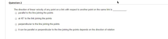 Question 2 The direction of linear velocity of any point on a link with respect to another point on the same link is parallel