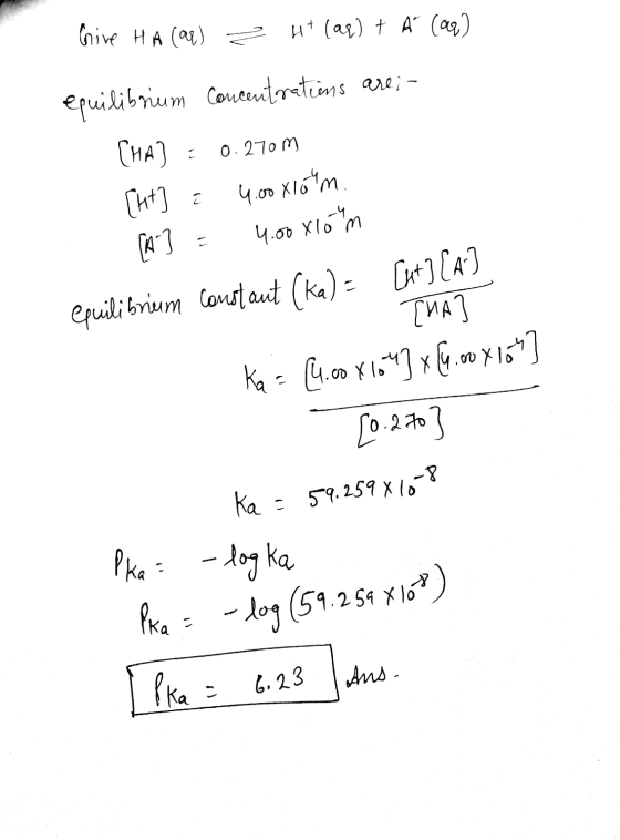 Give HA (QR) = H+ (aq) + Á (aq) epuilibrium Concentrations are; - CHA) = 0.2707 [H+] : 4.0 x16 m. [A] = 4.00x16M equilibrium