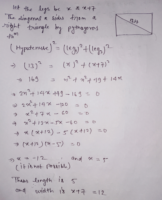 let the legs be x & x+7 The diagonal & sides from a right triangle by pythagoros 13ft thm = (Hypatenuse) > (lego)? (lega)? -)