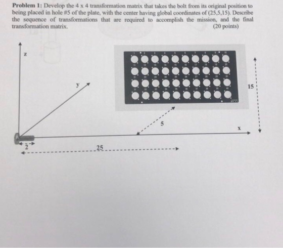 Problem 1: Develop the 4 x 4 transformation matrix that takes the bolt from its original position to being placed in hole #5