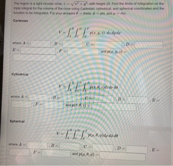 The region is a right circular cone, 2 = Var? + y2 with height 29. Find the limits of integration on the triple integral for