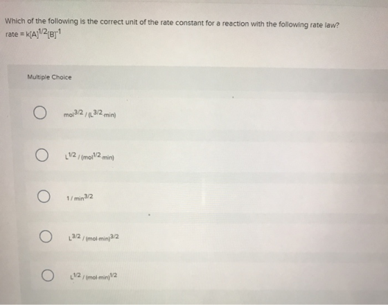 Which of the following is the correct unit of the rate constant for a reaction with the following rate law? rate = K[A]1/2/B1