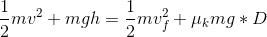 \frac{1}{2}mv^{2}+mgh=\frac{1}{2}mv_{f}^{2}+\mu _{k}mg*D