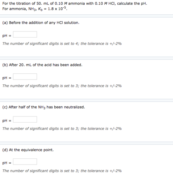 For the titration of 50. mL of 0.10 M ammonia with 0.10 M HCl, calculate the pH For ammonia, NH3, Kh = 1.8 x 105. (a) Before