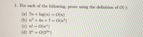 1. For each of the following, prove using the definition of O): (a) 7n + log(n) = O(n) (b) n2 + 4n + 7 =0(na) (c) n! = ((n)