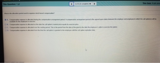 This Quiz: 8 pts pos 4 of 8 (8 complete) This Question: 1 pt What is the allocation peried used to expense stock based compen