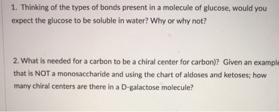 1. Thinking of the types of bonds present in a molecule of glucose, would you expect the glucose to be soluble in water? Why