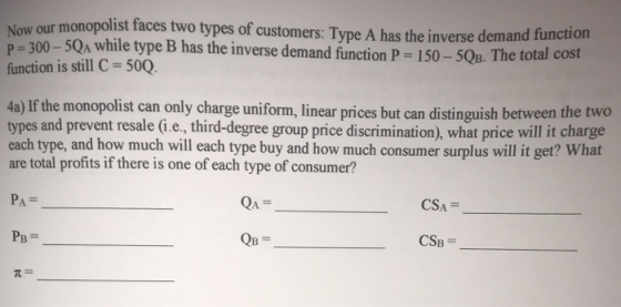 ow our monopolist faces two types of customers: Type A has the inverse demand functi -300-5QA while type B has the inverse de