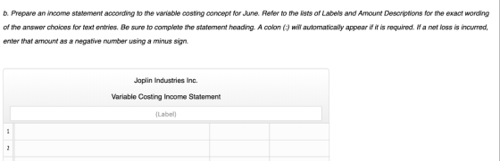 b. Prepare an income statement according to the variable costing concept for June. Refer to the lists of Labels and Amount De